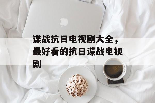 谍战抗日电视剧大全，最好看的抗日谍战电视剧-第1张图片-