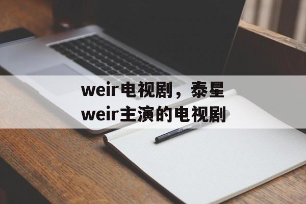 weir电视剧，泰星weir主演的电视剧-第1张图片-