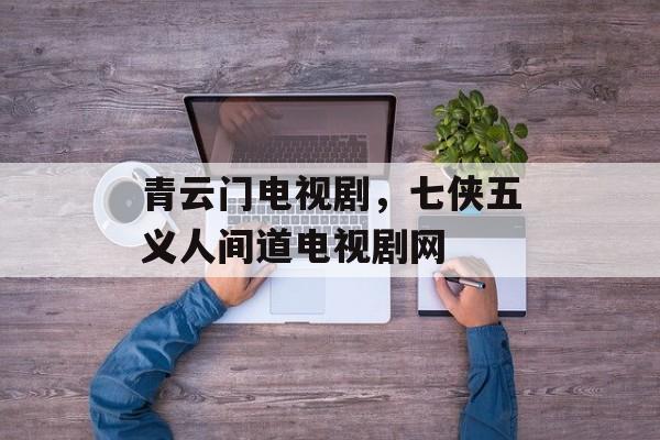 青云门电视剧，七侠五义人间道电视剧网-第1张图片-
