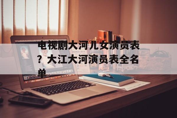 电视剧大河儿女演员表？大江大河演员表全名单-第1张图片-