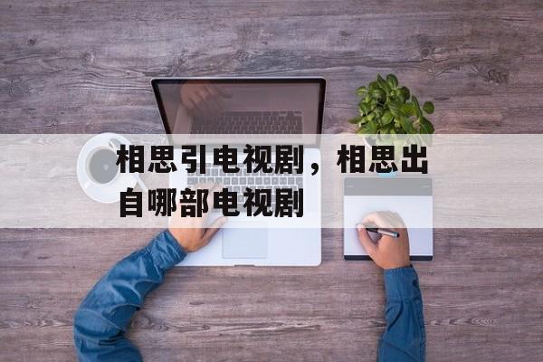 相思引电视剧，相思出自哪部电视剧-第1张图片-