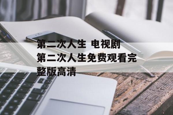 第二次人生 电视剧 第二次人生免费观看完整版高清-第1张图片-