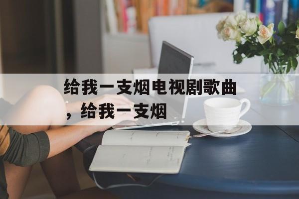 给我一支烟电视剧歌曲，给我一支烟-第1张图片-