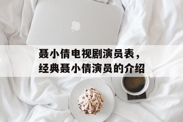 聂小倩电视剧演员表，经典聂小倩演员的介绍-第1张图片-