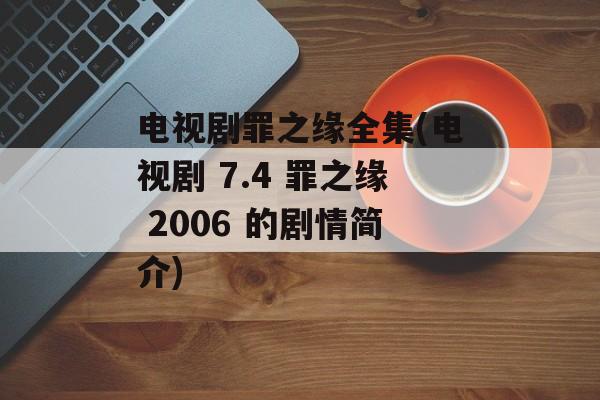 电视剧罪之缘全集(电视剧 7.4 罪之缘 2006 的剧情简介)-第1张图片-