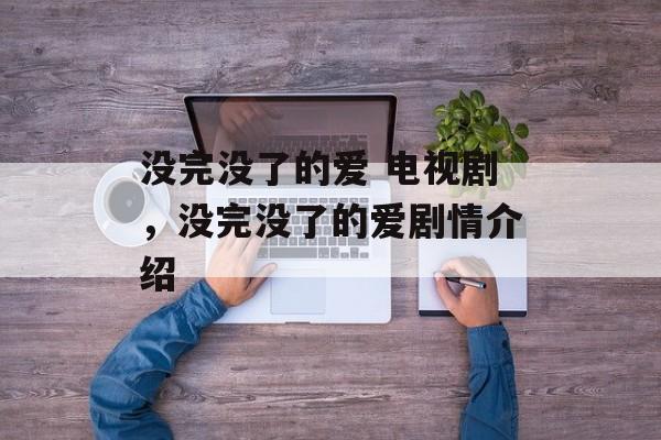 没完没了的爱 电视剧，没完没了的爱剧情介绍-第1张图片-