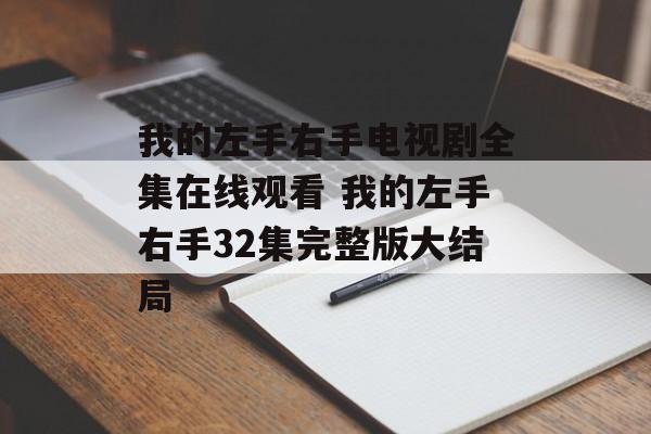 我的左手右手电视剧全集在线观看 我的左手右手32集完整版大结局-第1张图片-