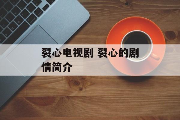 裂心电视剧 裂心的剧情简介-第1张图片-