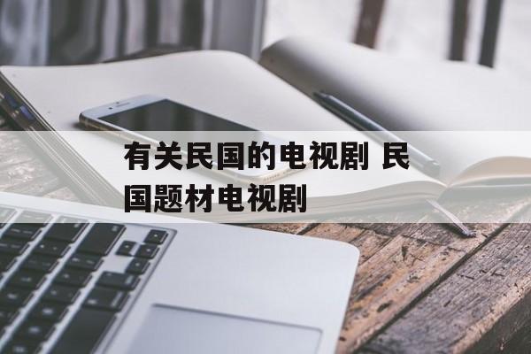 有关民国的电视剧 民国题材电视剧-第1张图片-