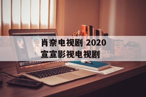 肖奈电视剧 2020宣宣影视电视剧-第1张图片-