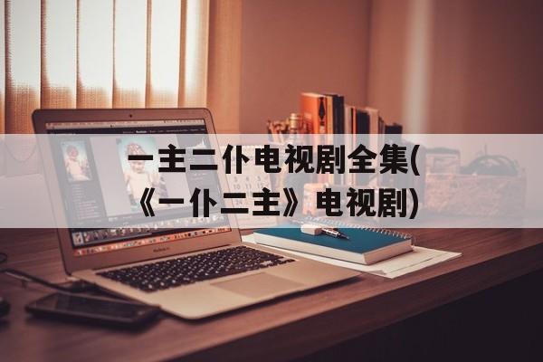 一主二仆电视剧全集(《一仆二主》电视剧)-第1张图片-
