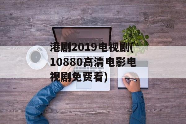 港剧2019电视剧(10880高清电影电视剧免费看)-第1张图片-