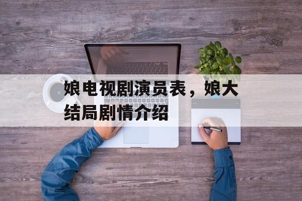 娘电视剧演员表，娘大结局剧情介绍-第1张图片-