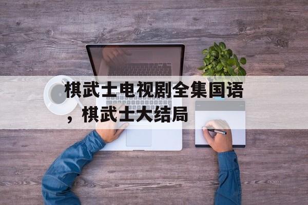棋武士电视剧全集国语，棋武士大结局-第1张图片-
