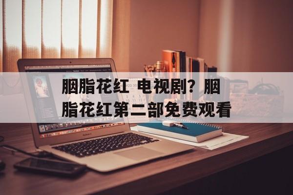 胭脂花红 电视剧？胭脂花红第二部免费观看-第1张图片-