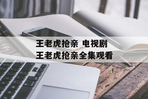 王老虎抢亲 电视剧 王老虎抢亲全集观看-第1张图片-