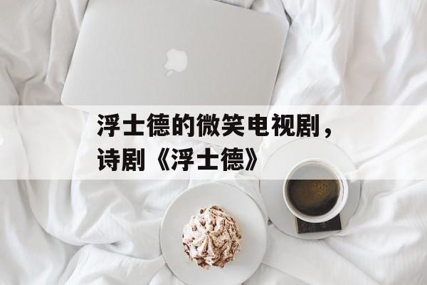 浮士德的微笑电视剧，诗剧《浮士德》-第1张图片-