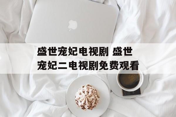盛世宠妃电视剧 盛世宠妃二电视剧免费观看-第1张图片-