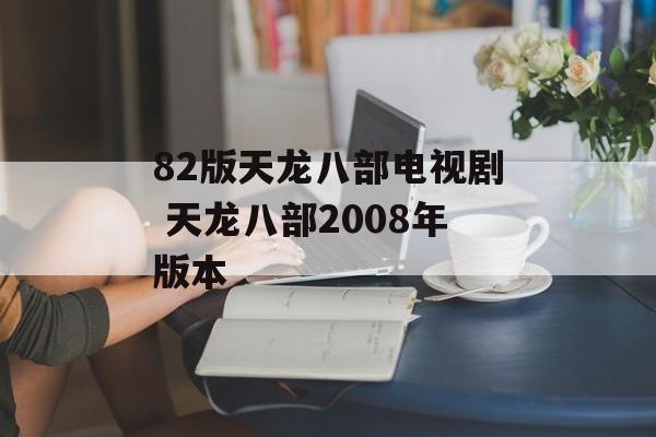 82版天龙八部电视剧 天龙八部2008年版本-第1张图片-
