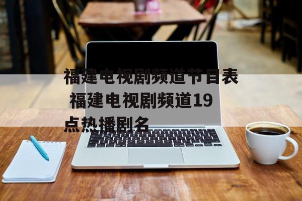 福建电视剧频道节目表 福建电视剧频道19点热播剧名-第1张图片-