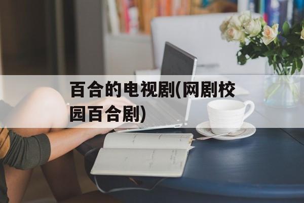 百合的电视剧(网剧校园百合剧)-第1张图片-