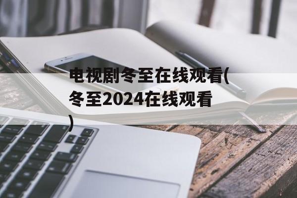 电视剧冬至在线观看(冬至2024在线观看)-第1张图片-