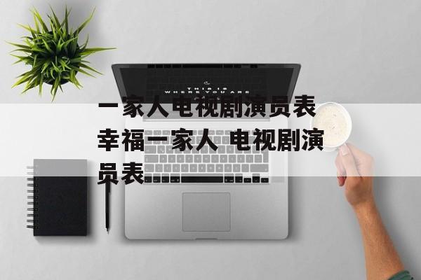 一家人电视剧演员表 幸福一家人 电视剧演员表-第1张图片-