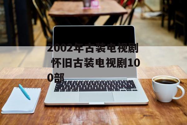 2002年古装电视剧 怀旧古装电视剧100部-第1张图片-