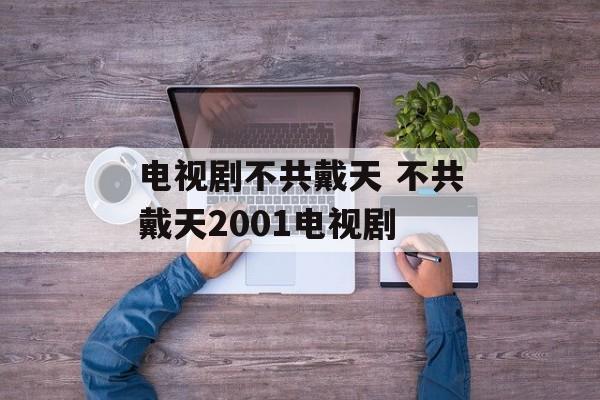 电视剧不共戴天 不共戴天2001电视剧-第1张图片-