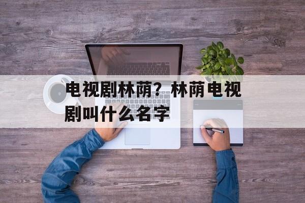 电视剧林荫？林荫电视剧叫什么名字-第1张图片-