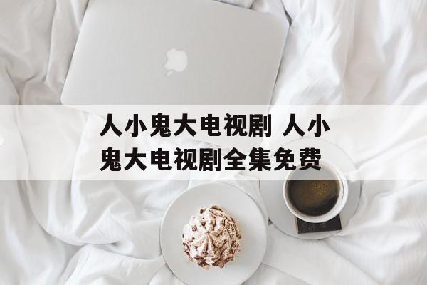 人小鬼大电视剧 人小鬼大电视剧全集免费-第1张图片-