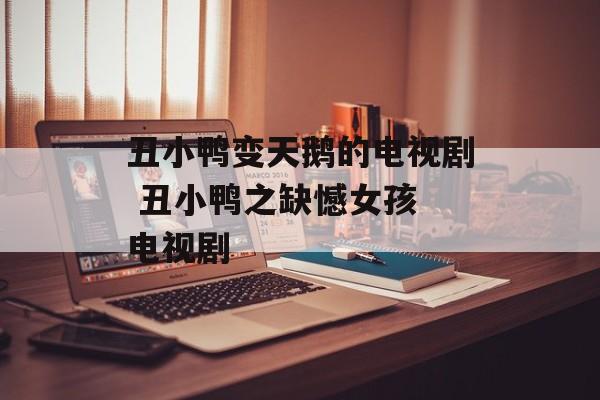 丑小鸭变天鹅的电视剧 丑小鸭之缺憾女孩 电视剧-第1张图片-