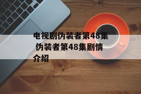 电视剧伪装者第48集 伪装者第48集剧情介绍-第1张图片-