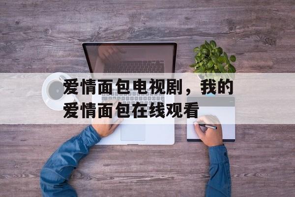 爱情面包电视剧，我的爱情面包在线观看-第1张图片-