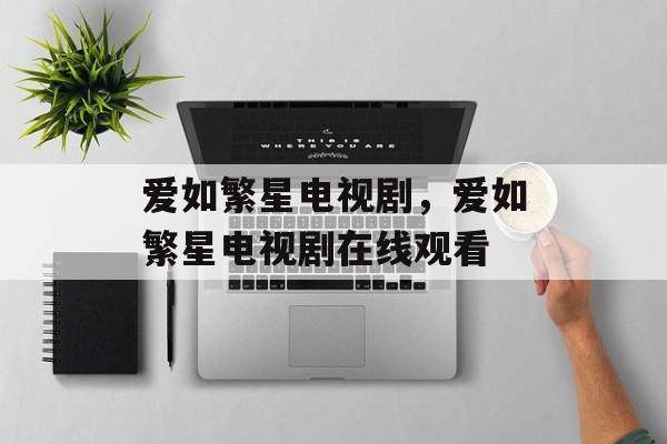 爱如繁星电视剧，爱如繁星电视剧在线观看-第1张图片-