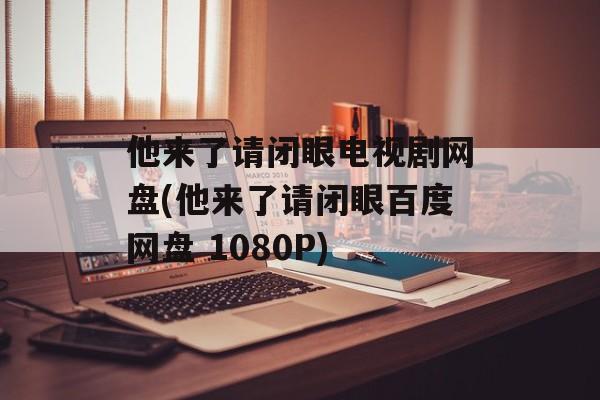 他来了请闭眼电视剧网盘(他来了请闭眼百度网盘 1080P)-第1张图片-