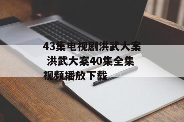 43集电视剧洪武大案 洪武大案40集全集视频播放下载-第1张图片-