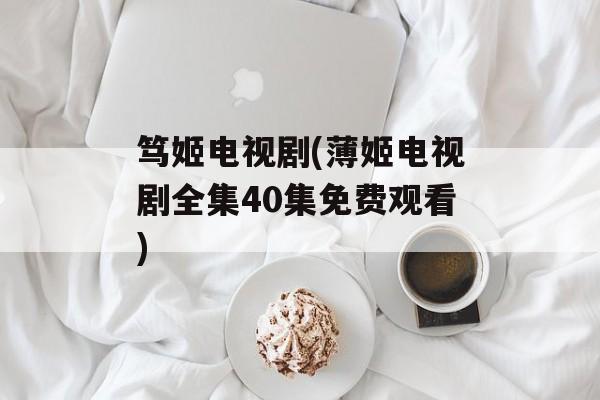 笃姬电视剧(薄姬电视剧全集40集免费观看)-第1张图片-