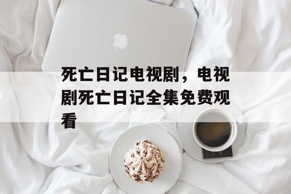 死亡日记电视剧，电视剧死亡日记全集免费观看-第1张图片-