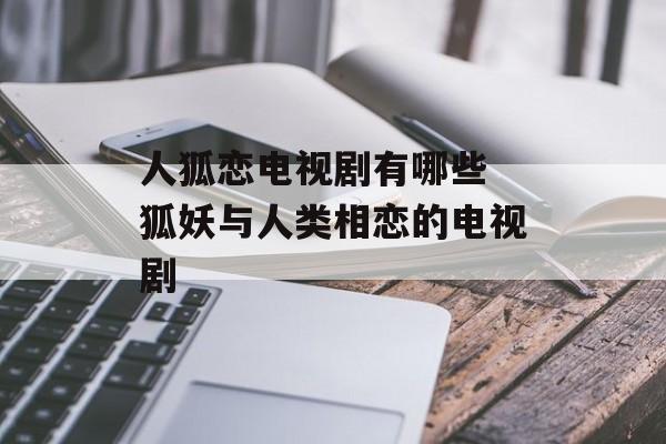 人狐恋电视剧有哪些 狐妖与人类相恋的电视剧-第1张图片-
