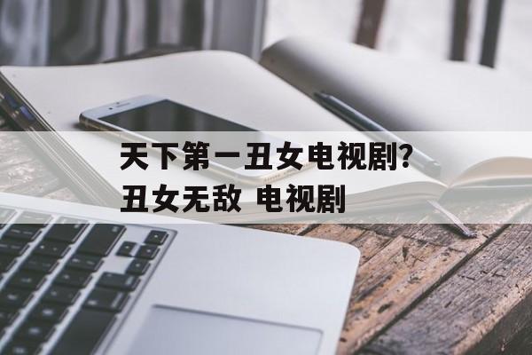 天下第一丑女电视剧？丑女无敌 电视剧-第1张图片-