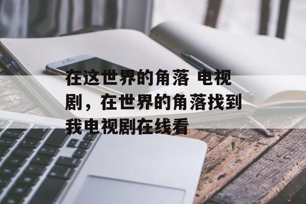 在这世界的角落 电视剧，在世界的角落找到我电视剧在线看-第1张图片-