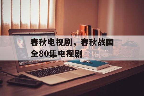 春秋电视剧，春秋战国全80集电视剧-第1张图片-
