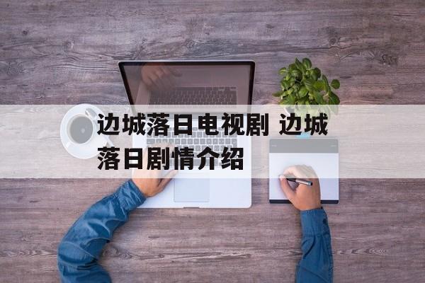 边城落日电视剧 边城落日剧情介绍-第1张图片-