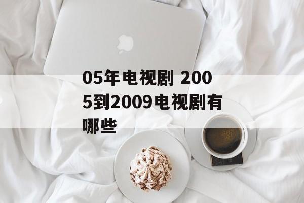 05年电视剧 2005到2009电视剧有哪些-第1张图片-