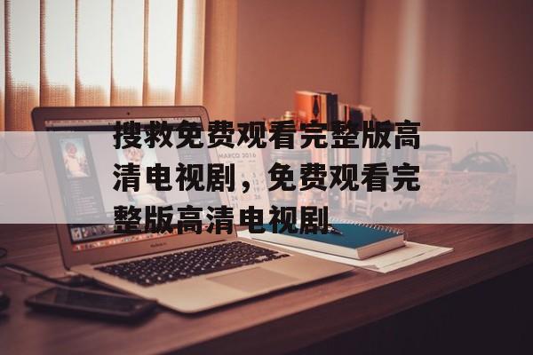 搜救免费观看完整版高清电视剧，免费观看完整版高清电视剧-第1张图片-