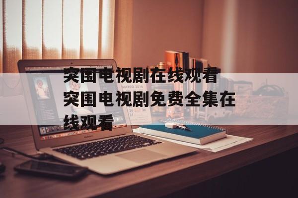 突围电视剧在线观看 突围电视剧免费全集在线观看-第1张图片-