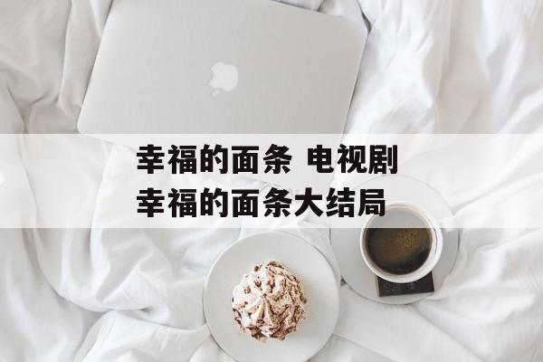 幸福的面条 电视剧 幸福的面条大结局-第1张图片-