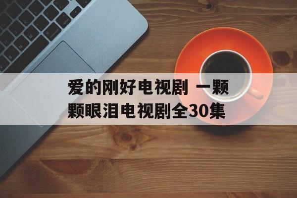 爱的刚好电视剧 一颗颗眼泪电视剧全30集-第1张图片-