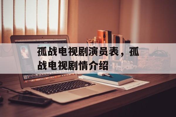 孤战电视剧演员表，孤战电视剧情介绍-第1张图片-